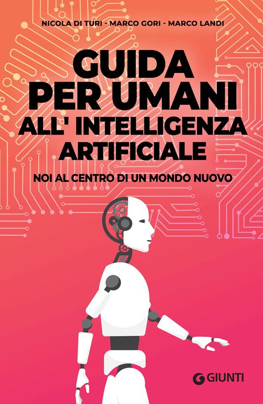 Guida per umani all'intelligenza artificiale. Noi al centro di un mondo nuovo - Nicola Di Turi,Marco Gori,Marco Landi - ebook