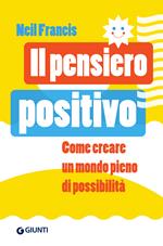 Il pensiero positivo. Come creare un mondo pieno di possibilità