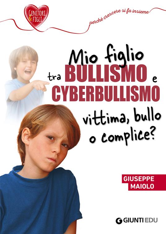 Mio figlio tra bullismo e cyberbullismo. Vittima, bullo o complice? - Giuseppe Maiolo - ebook