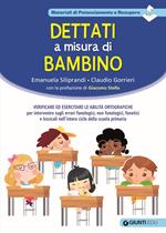 Dettati a misura di bambino. Verificare ed esercitare le abilità ortografiche per intervenire sugli errori fonologici, non fonologici, fonetici e lessicali nell'intero ciclo della scuola primaria