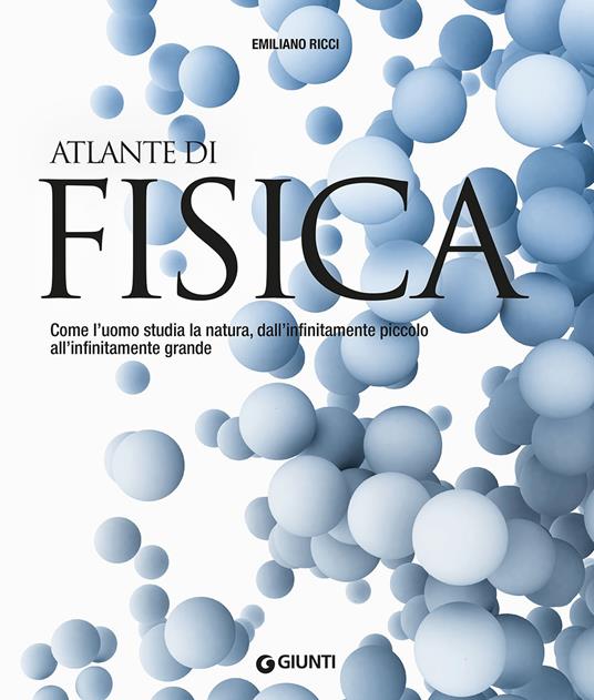 Atlante di fisica. Come l'uomo studia la natura, dall'infinitamente piccolo all'infinitamente grande. Nuova ediz. - Emiliano Ricci - copertina