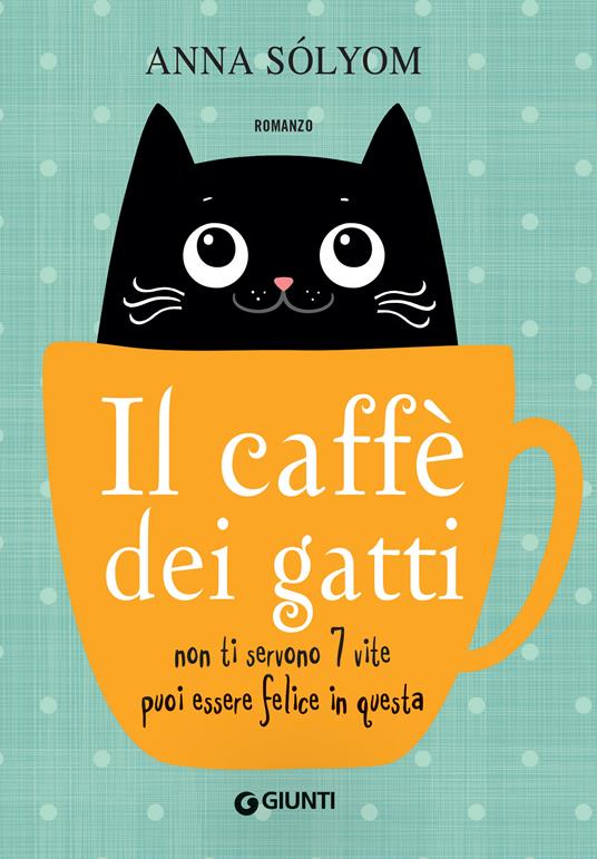 Il caffè dei gatti. Non ti servono 7 vite, puoi essere felice in questa! - Anna Sólyom,Silvia Rogai - ebook