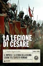 La legione di Cesare. Le imprese e la storia della decima legione dell'esercito romano