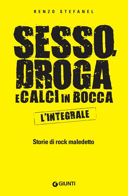 Sesso, droga, calci in bocca. Storie del rock maledetto. L'integrale - Renzo Stefanel - ebook