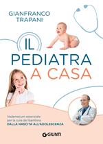 Il pediatra a casa. Vademecum essenziale per la cura del bambino dalla nascita all'adolescenza