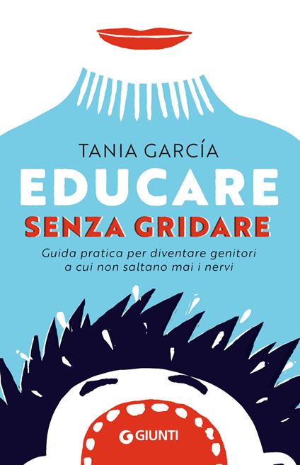 Educare senza gridare. Guida pratica per diventare genitori a cui non saltano mai i nervi - Tania García,Silvia Rogai - ebook