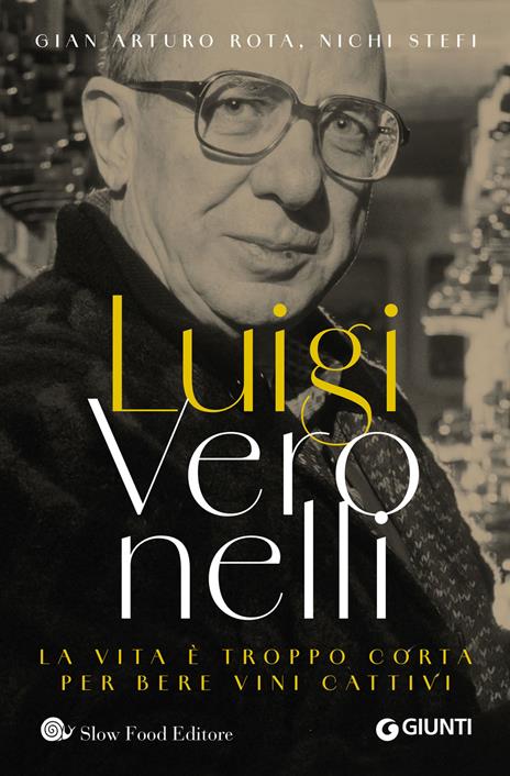 Luigi Veronelli. La vita è troppo corta per bere vini cattivi - Gian Arturo Rota,Nichi Stefi - copertina
