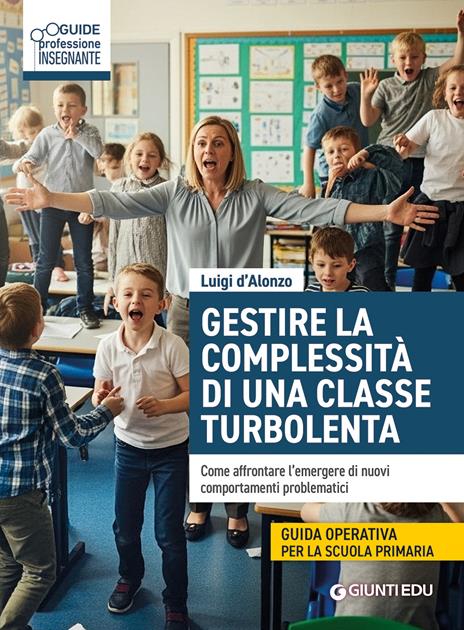 Gestire complessità di una classe turbolenta. Come affrontare l'emergere di nuovi comportamenti problematici - Luigi D'Alonzo - copertina