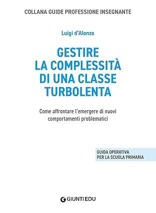 Gestire complessità di una classe turbolenta. Come affrontare l'emergere di nuovi comportamenti problematici - Luigi D'Alonzo - 2