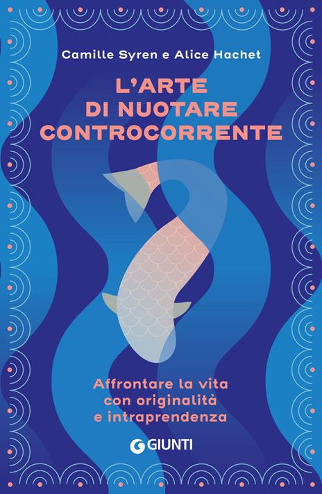 L'arte di nuotare controcorrente. Affrontare la vita con originalità e intraprendenza - Camille Syren,Alice Hachet - copertina