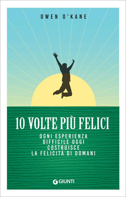 10 volte più felici. Ogni esperienza difficile oggi costruisce la felicità di domani - Owen O'Kane,Francesco Peri - ebook