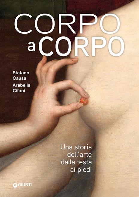 Corpo a corpo. Una storia dell'arte dalla testa ai piedi. Ediz. a colori - Arabella Cifani,Stefano Causa - copertina