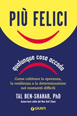 Più felici, qualunque cosa accada. Come coltivare la speranza, la resilienza e la determinazione nei momenti più difficili