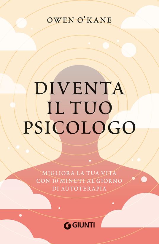 Diventa il tuo psicologo. Migliora la tua vita con 10 minuti al giorno di autoterapia - Owen O'Kane - copertina