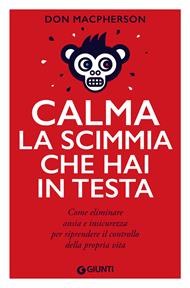 Calma la scimmia che hai in testa. Come eliminare ansia e insicurezza per riprendere il controllo della propria vita