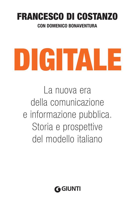 Digitale. La nuova era della comunicazione e informazione pubblica. Storia e prospettive del modello italiano - Francesco Di Costanzo,Domenico Bonaventura - copertina