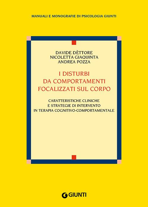 I disturbi da comportamenti focalizzati sul corpo. Caratteristiche cliniche e strategie di intervento nella terapia cognitivo-comportamentale - Davide Dèttore,Nicoletta Giaquinta,Andrea Pozza - copertina