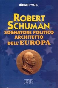 Robert Schuman. Sognatore politico architetto dell'Europa - Jürgen Wahl - copertina