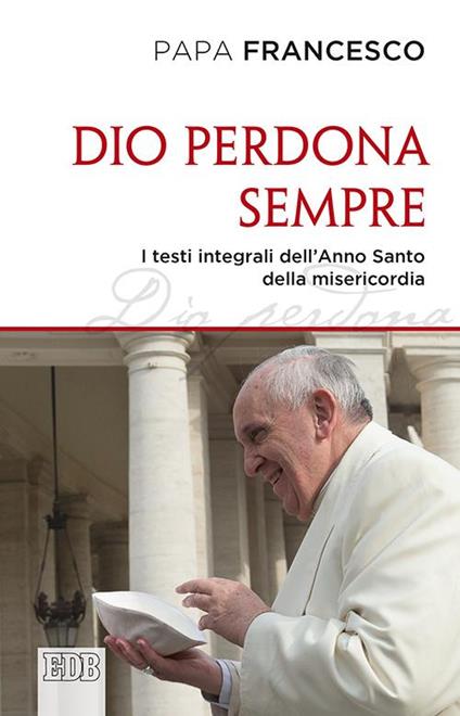 Dio perdona sempre. I testi integrali dell'Anno Santo della misericordia - Francesco (Jorge Mario Bergoglio) - copertina