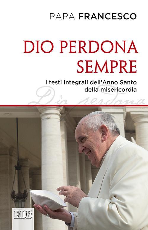 Dio perdona sempre. I testi integrali dell'Anno Santo della misericordia - Francesco (Jorge Mario Bergoglio) - copertina