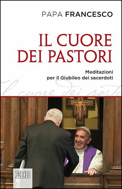 Il cuore dei pastori. Meditazioni per il Giubileo dei sacerdoti - Francesco (Jorge Mario Bergoglio) - copertina