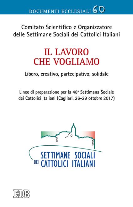 Il lavoro che vogliamo. Libero, creativo, partecipativo, solidale. Linee di preparazione per la 48ª Settimana Sociale dei Cattolici Italiani (Cagliari, 26-29 ottobre 2017) - copertina