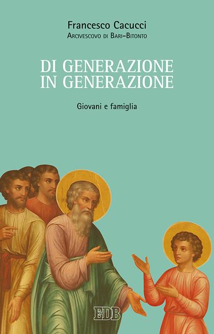 Di generazione in generazione. Giovani e famiglia - Francesco Cacucci - copertina