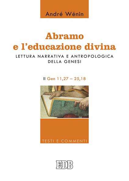 Abramo e l'educazione divina. Lettura narrativa e antropologica della Genesi. II. Gen 11,27-25,18 - André Wénin - copertina
