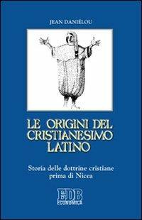 Le origini del cristianesimo latino. Storia delle dottrine cristiane prima di Nicea - Jean Daniélou - copertina