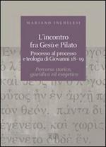 L' incontro fra Gesù e Pilato. Processo al processo e teologia di Giovanni 18-19. Percorso storico, giuridico ed esegetico