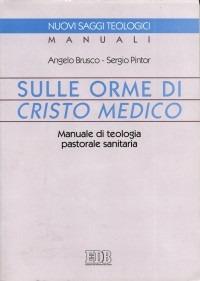 Sulle orme di Cristo medico. Manuale di teologia pastorale sanitaria - Angelo Brusco,Sergio Pintor,Sergio Pintor - copertina
