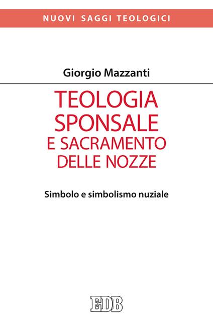Teologia sponsale e sacramento delle nozze. Simbolo e simbolismo nuziale - Giorgio Mazzanti - copertina
