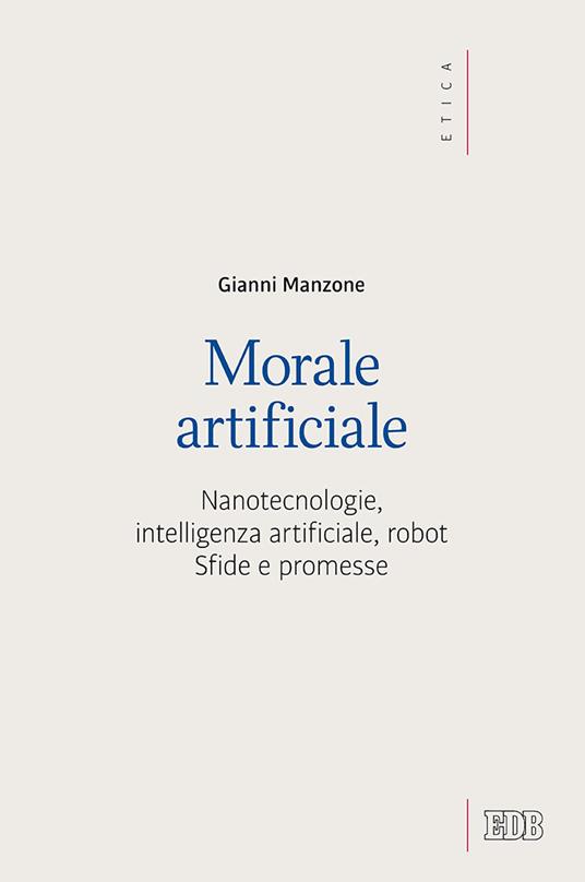 Morale artificiale. Nanotecnologie, intelligenza artificiale, robot. Sfide e promesse - Gianni Manzone - copertina