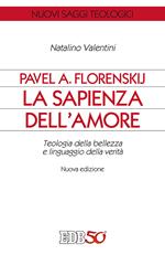 Pavel A. Florenskij: la sapienza dell'amore. Teologia della bellezza e linguaggio della verità. Nuova ediz.