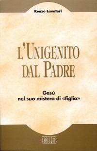 L'unigenito dal Padre. Gesù nel suo mistero di «figlio» - Renzo Lavatori - copertina