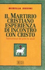 Il martirio cristiano esperienza di incontro con Cristo. Testimonianze dei primi tre secoli