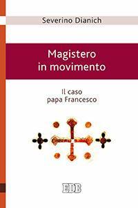 Magistero in movimento. Il caso papa Francesco - Severino Dianich - copertina