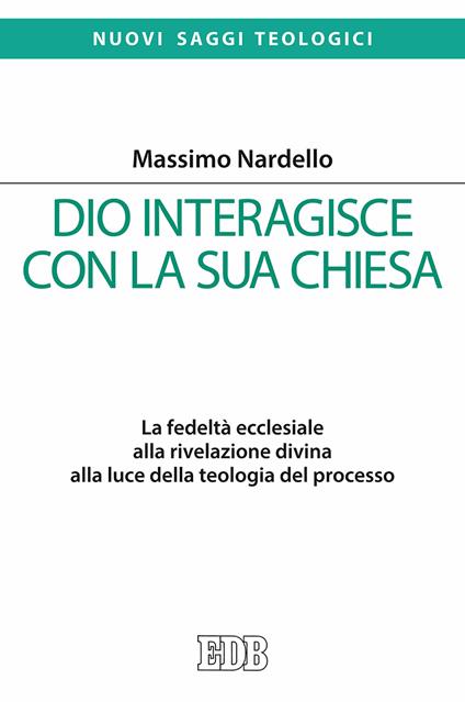 Dio interagisce con la sua Chiesa. La fedeltà ecclesiale alla rivelazione divina alla luce della teologia del processo - Massimo Nardello - copertina
