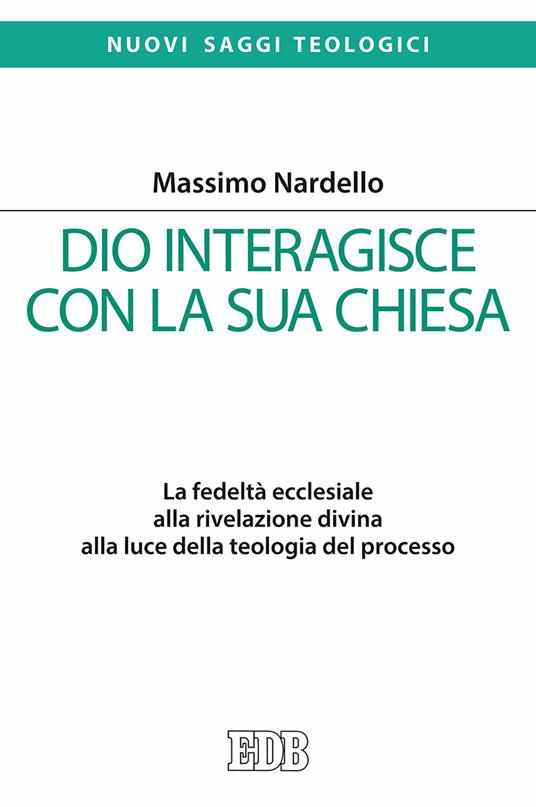 Dio interagisce con la sua Chiesa. La fedeltà ecclesiale alla rivelazione divina alla luce della teologia del processo - Massimo Nardello - copertina