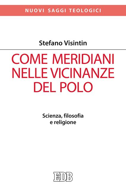 Come meridiani nelle vicinanze del Polo. Scienza, filosofia e religione - Stefano Visintin - copertina