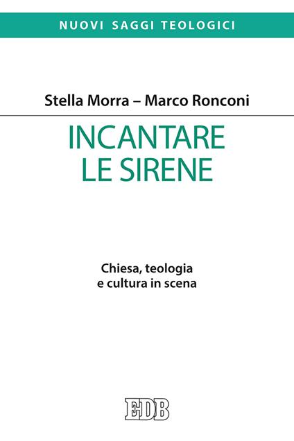 Incantare le sirene. Chiesa, teologia e cultura in scena - Stella Morra,Marco Ronconi - copertina
