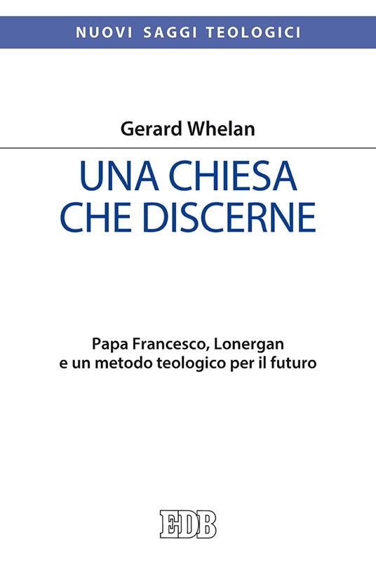 Una Chiesa che discerne. Papa Francesco, Lonergan e un metodo teologico per il futuro - Gerard Whelan - copertina