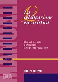 La celebrazione eucaristica. Genesi del rito e sviluppo dell'interpretazione - Enrico Mazza - copertina