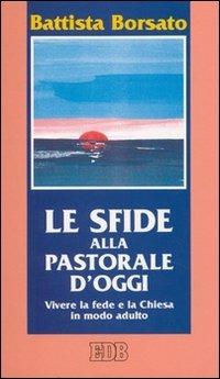 Le sfide alla pastorale d'oggi. Vivere la fede e la Chiesa in modo adulto - Battista Borsato - copertina