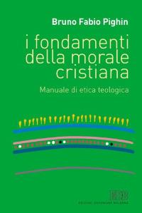 I fondamenti della morale cristiana. Manuale di etica teologica - Bruno Fabio Pighin - copertina