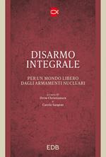 Disarmo integrale. Per un mondo libero dagli armamenti nucleari