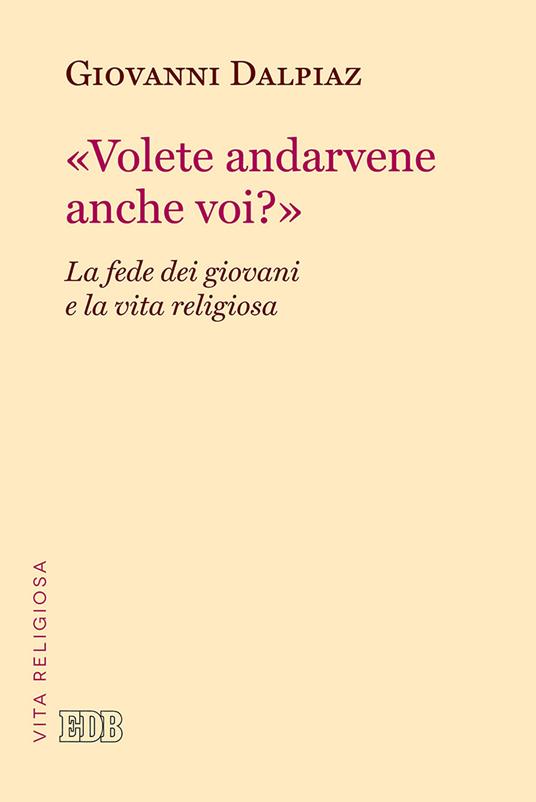 «Volete andarvene anche voi?». La fede dei giovani e la vita religiosa - Giovanni Dalpiaz - copertina