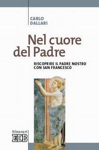 Nel cuore del Padre. Riscoprire il Padre Nostro con san Francesco - Carlo Dallari - copertina