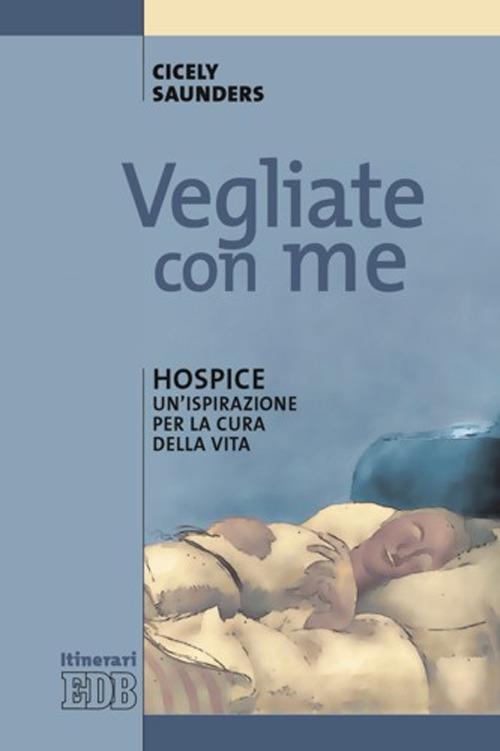 Vegliate con me. Hospice: un'ispirazione per la cura della vita - Cicely Saunders - copertina