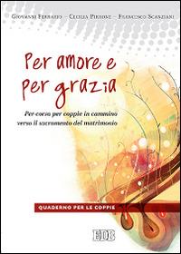 Per amore e per grazia. Per-corso per coppie in cammino verso il sacramento del matrimonio. Guida per gli operatori - Giovanni Ferrario,Cecilia Pirrone,Francesco Scanziani - copertina